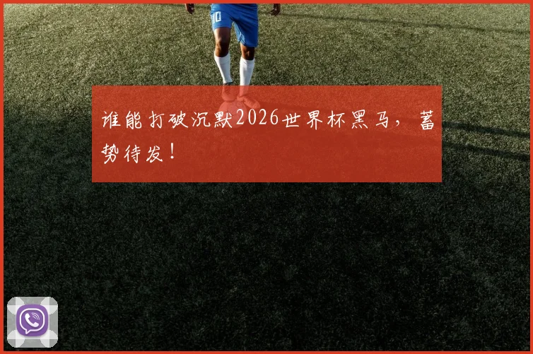 谁能打破沉默2026世界杯黑马，蓄势待发！