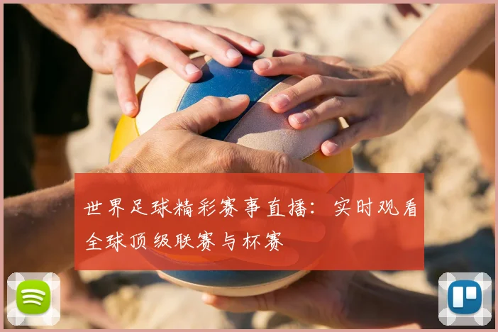 世界足球精彩赛事直播：实时观看全球顶级联赛与杯赛
