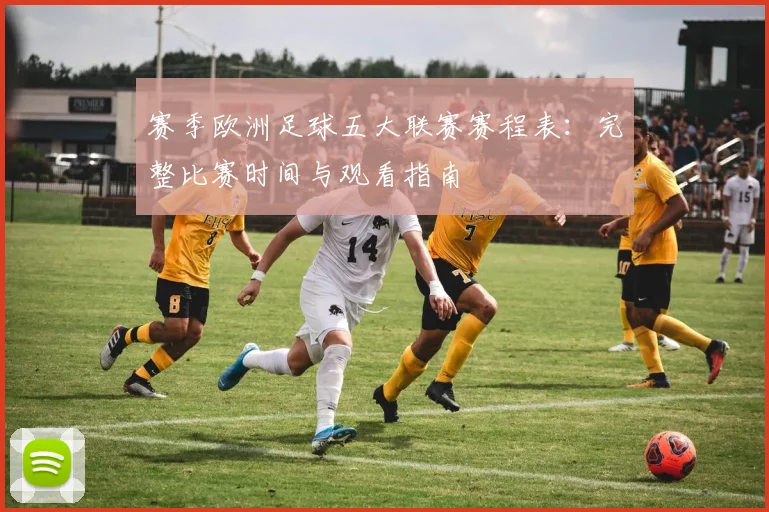 赛季欧洲足球五大联赛赛程表：完整比赛时间与观看指南