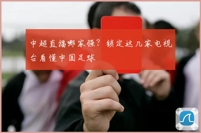 中超直播哪家强？锁定这几家电视台看懂中国足球