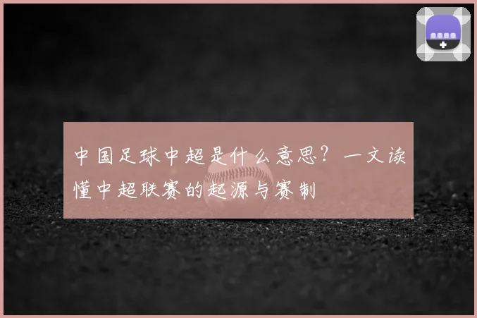 中国足球中超是什么意思?一文读懂中超联赛的起源与赛制