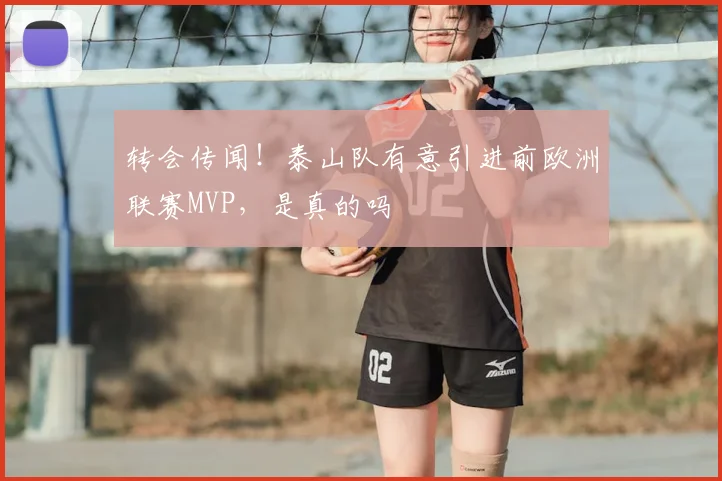 转会传闻！泰山队有意引进前欧洲联赛MVP，是真的吗