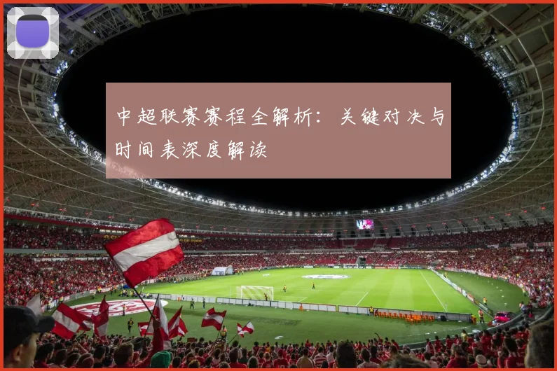 中超联赛赛程全解析:关键对决与时间表深度解读