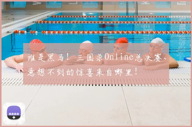 谁是黑马！三国杀Online总决赛，意想不到的惊喜来自哪里！
