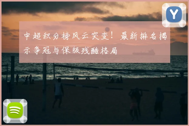 中超积分榜风云突变！最新排名揭示争冠与保级残酷格局