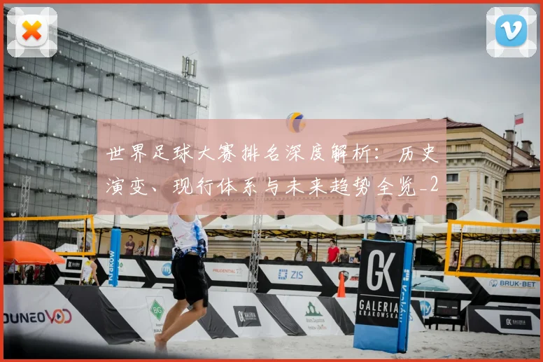 世界足球大赛排名深度解析：历史演变、现行体系与未来趋势全览_20260609201416