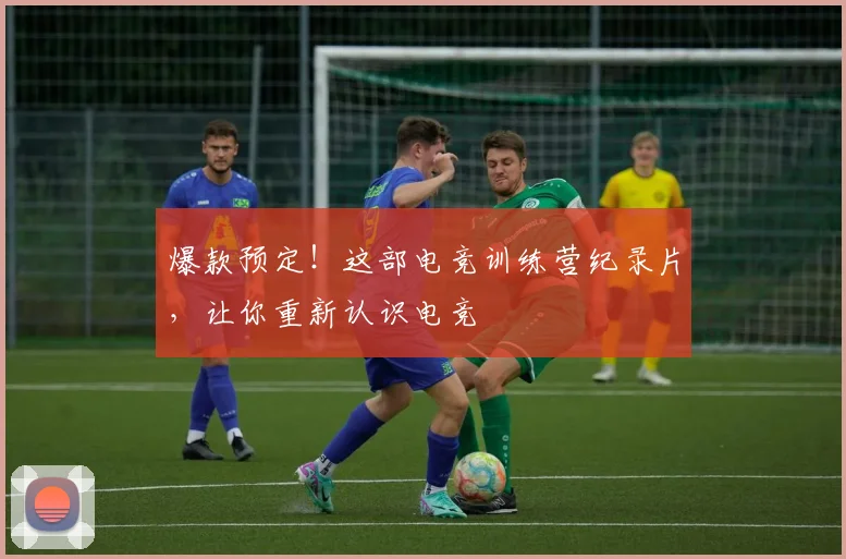 爆款预定！这部电竞训练营纪录片，让你重新认识电竞
