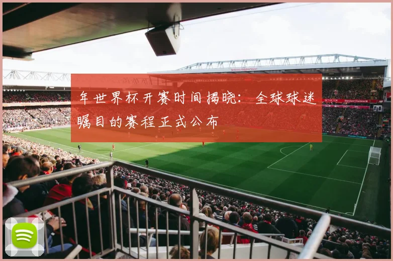 年世界杯开赛时间揭晓：全球球迷瞩目的赛程正式公布
