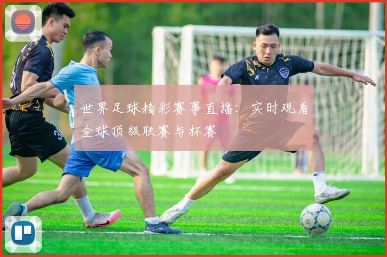 世界足球精彩赛事直播：实时观看全球顶级联赛与杯赛